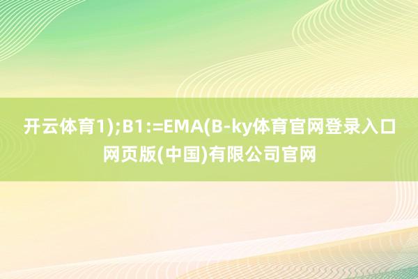 开云体育1);B1:=EMA(B-ky体育官网登录入口网页版(中国)有限公司官网