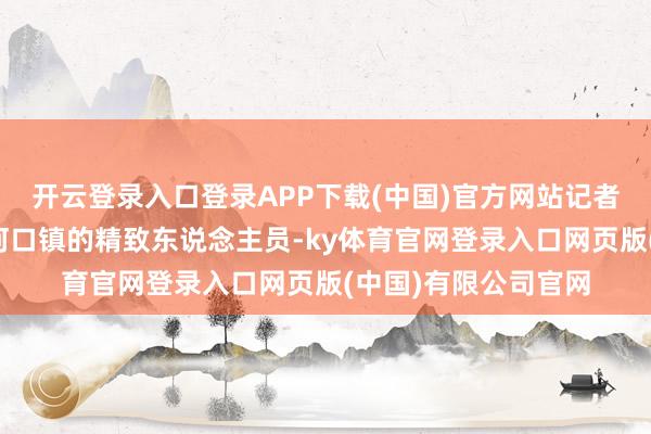 开云登录入口登录APP下载(中国)官方网站记者尝试相干旬阳县仁河口镇的精致东说念主员-ky体育官网登录入口网页版(中国)有限公司官网