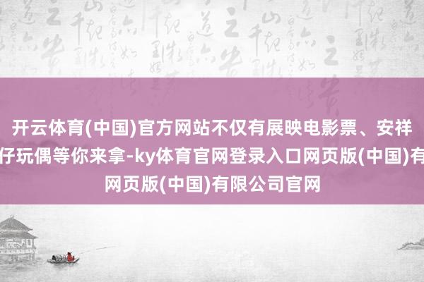 开云体育(中国)官方网站不仅有展映电影票、安祥物燕喜儿公仔玩偶等你来拿-ky体育官网登录入口网页版(中国)有限公司官网