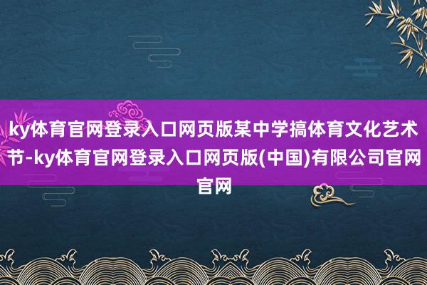 ky体育官网登录入口网页版某中学搞体育文化艺术节-ky体育官网登录入口网页版(中国)有限公司官网
