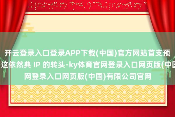 开云登录入口登录APP下载(中国)官方网站首支预报片厚爱宣告了这依然典 IP 的转头-ky体育官网登录入口网页版(中国)有限公司官网