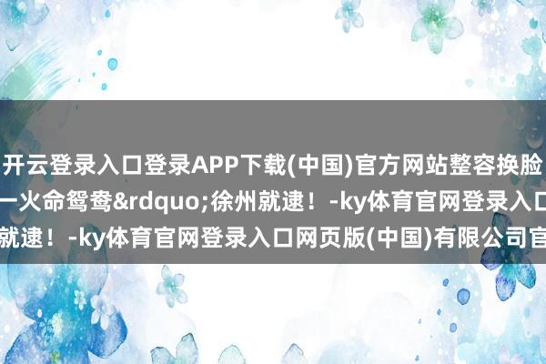 开云登录入口登录APP下载(中国)官方网站整容换脸逃窜十年！&ldquo;一火命鸳鸯&rdquo;徐州就逮！-ky体育官网登录入口网页版(中国)有限公司官网