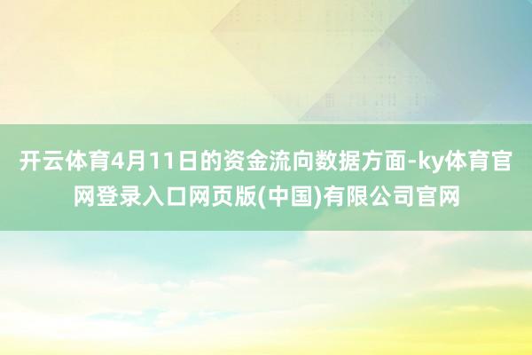 开云体育4月11日的资金流向数据方面-ky体育官网登录入口网页版(中国)有限公司官网