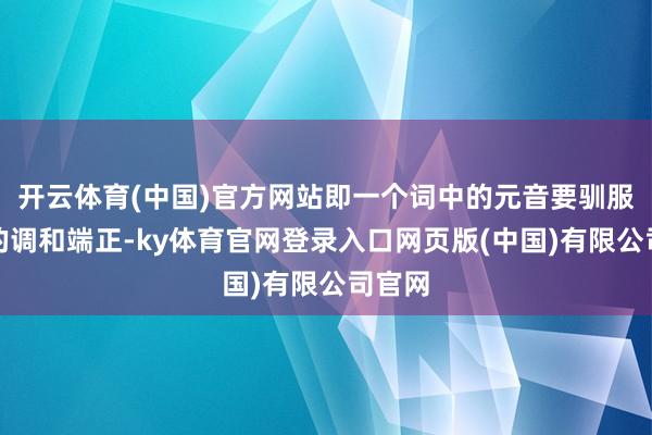 开云体育(中国)官方网站即一个词中的元音要驯服一定的调和端正-ky体育官网登录入口网页版(中国)有限公司官网