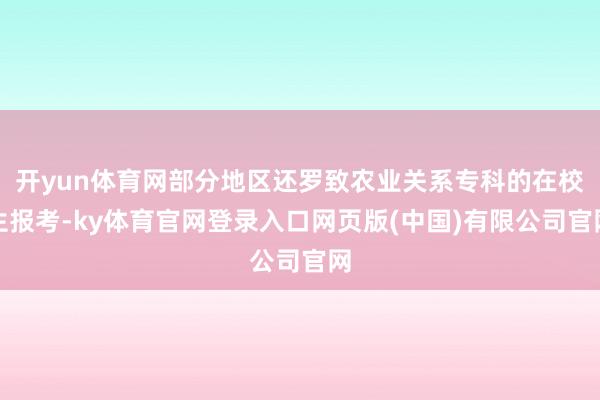 开yun体育网部分地区还罗致农业关系专科的在校生报考-ky体育官网登录入口网页版(中国)有限公司官网