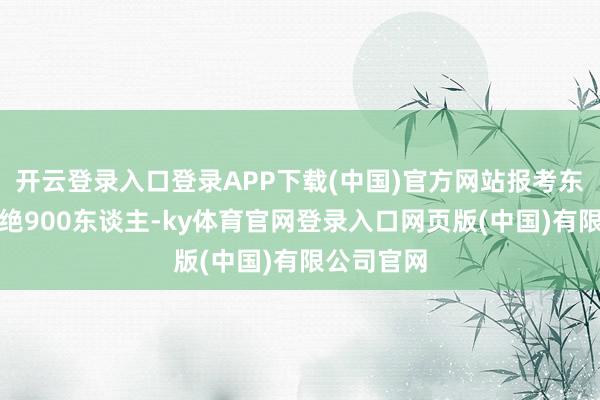 开云登录入口登录APP下载(中国)官方网站报考东谈主数卓绝900东谈主-ky体育官网登录入口网页版(中国)有限公司官网