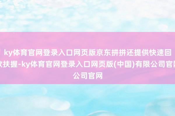 ky体育官网登录入口网页版京东拼拼还提供快速回款扶握-ky体育官网登录入口网页版(中国)有限公司官网