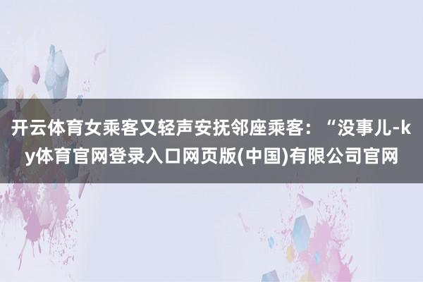 开云体育女乘客又轻声安抚邻座乘客：“没事儿-ky体育官网登录入口网页版(中国)有限公司官网