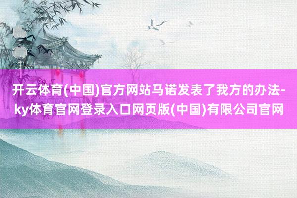 开云体育(中国)官方网站马诺发表了我方的办法-ky体育官网登录入口网页版(中国)有限公司官网