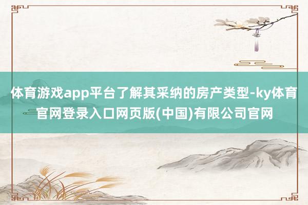 体育游戏app平台了解其采纳的房产类型-ky体育官网登录入口网页版(中国)有限公司官网