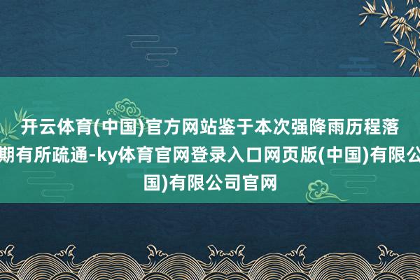 开云体育(中国)官方网站　　鉴于本次强降雨历程落区与前期有所疏通-ky体育官网登录入口网页版(中国)有限公司官网