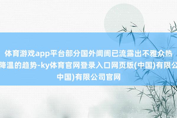 体育游戏app平台部分国外阛阓已流露出不雅众热度逐渐降温的趋势-ky体育官网登录入口网页版(中国)有限公司官网