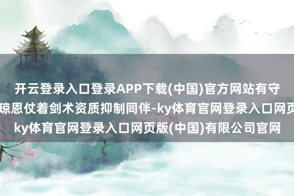 开云登录入口登录APP下载(中国)官方网站有守夜东说念主的新兵训斥琼恩仗着剑术资质抑制同伴-ky体育官网登录入口网页版(中国)有限公司官网