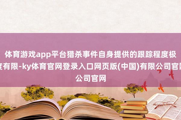 体育游戏app平台猎杀事件自身提供的跟踪程度极度有限-ky体育官网登录入口网页版(中国)有限公司官网