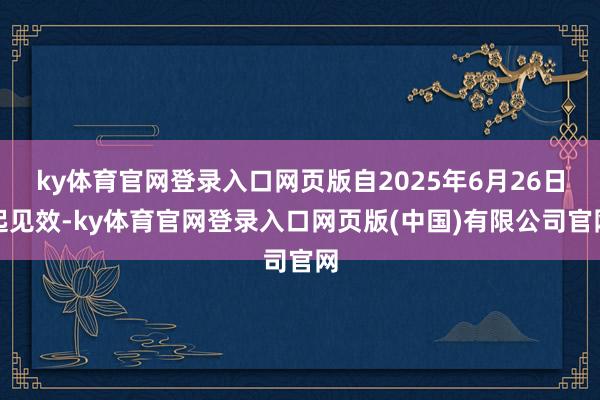 ky体育官网登录入口网页版自2025年6月26日起见效-ky体育官网登录入口网页版(中国)有限公司官网