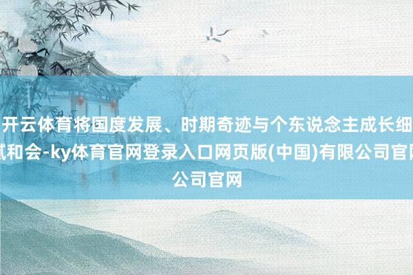 开云体育将国度发展、时期奇迹与个东说念主成长细腻和会-ky体育官网登录入口网页版(中国)有限公司官网