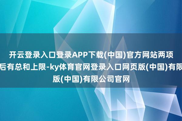 开云登录入口登录APP下载(中国)官方网站两项补贴叠加后有总和上限-ky体育官网登录入口网页版(中国)有限公司官网