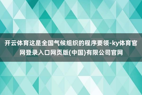 开云体育这是全国气候组织的程序要领-ky体育官网登录入口网页版(中国)有限公司官网