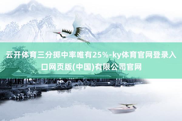 云开体育三分掷中率唯有25%-ky体育官网登录入口网页版(中国)有限公司官网