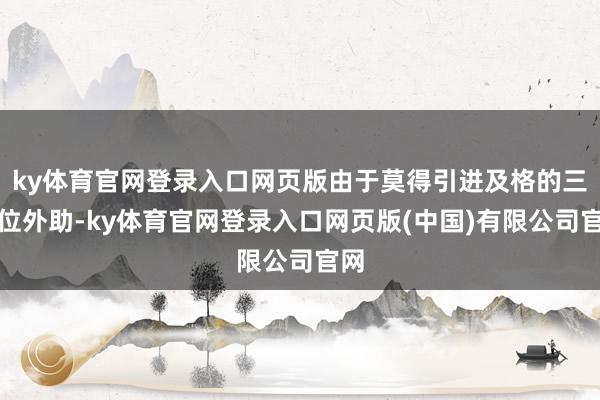 ky体育官网登录入口网页版由于莫得引进及格的三号位外助-ky体育官网登录入口网页版(中国)有限公司官网