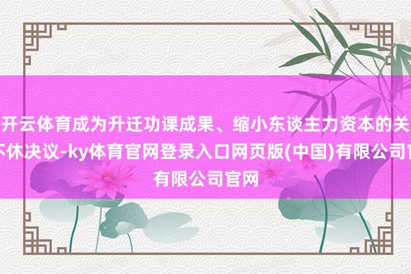 开云体育成为升迁功课成果、缩小东谈主力资本的关键不休决议-ky体育官网登录入口网页版(中国)有限公司官网