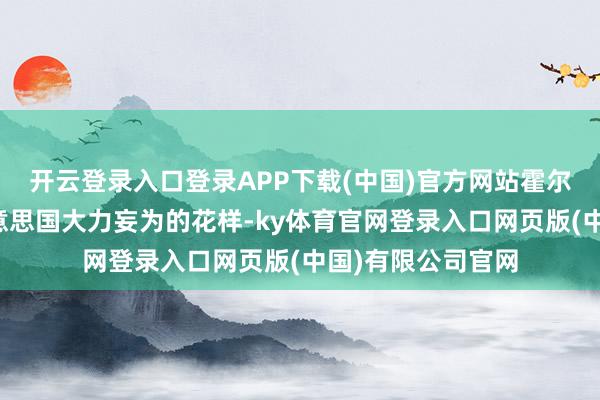 开云登录入口登录APP下载(中国)官方网站霍尔木兹海峡绝非好意思国大力妄为的花样-ky体育官网登录入口网页版(中国)有限公司官网