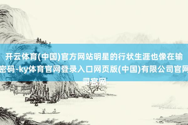 开云体育(中国)官方网站明星的行状生涯也像在输密码-ky体育官网登录入口网页版(中国)有限公司官网