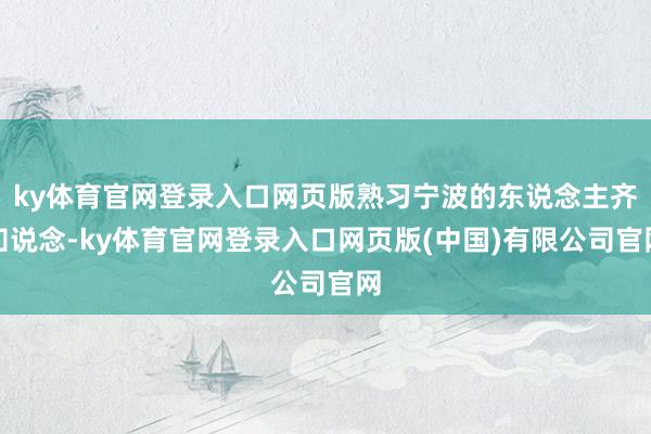 ky体育官网登录入口网页版熟习宁波的东说念主齐知说念-ky体育官网登录入口网页版(中国)有限公司官网