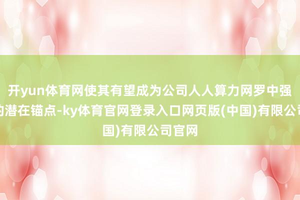 开yun体育网使其有望成为公司人人算力网罗中强有劲的潜在锚点-ky体育官网登录入口网页版(中国)有限公司官网