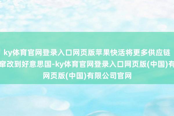 ky体育官网登录入口网页版苹果快活将更多供应链和先进分娩窜改到好意思国-ky体育官网登录入口网页版(中国)有限公司官网