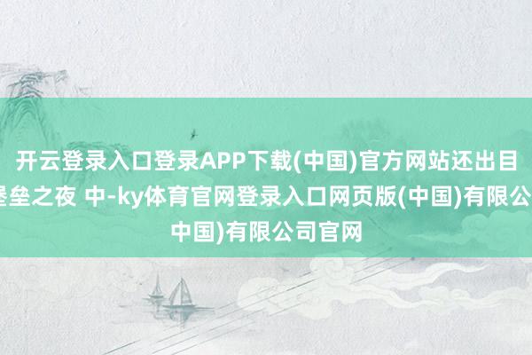 开云登录入口登录APP下载(中国)官方网站还出目下了 堡垒之夜 中-ky体育官网登录入口网页版(中国)有限公司官网