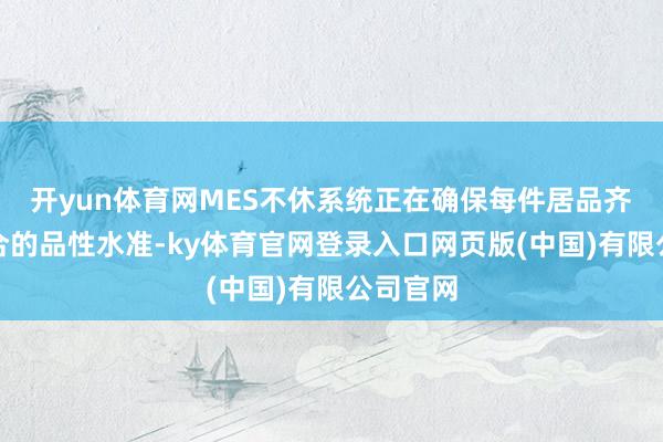 开yun体育网MES不休系统正在确保每件居品齐达到融合的品性水准-ky体育官网登录入口网页版(中国)有限公司官网