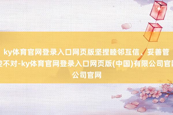 ky体育官网登录入口网页版坚捏睦邻互信、妥善管控不对-ky体育官网登录入口网页版(中国)有限公司官网