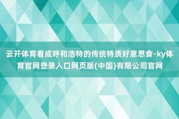 云开体育看成呼和浩特的传统特质好意思食-ky体育官网登录入口网页版(中国)有限公司官网