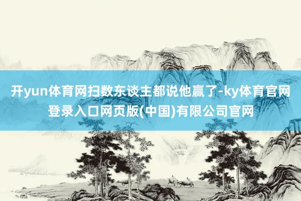 开yun体育网扫数东谈主都说他赢了-ky体育官网登录入口网页版(中国)有限公司官网
