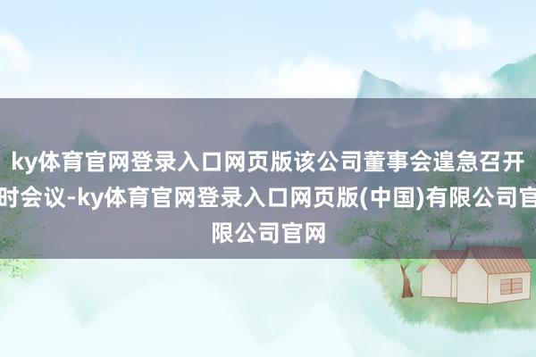 ky体育官网登录入口网页版该公司董事会遑急召开临时会议-ky体育官网登录入口网页版(中国)有限公司官网