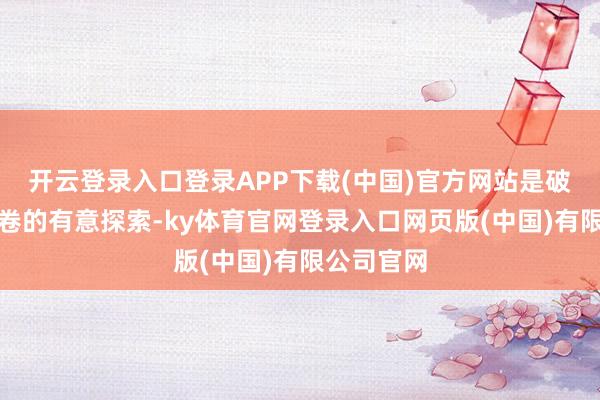 开云登录入口登录APP下载(中国)官方网站是破解行业内卷的有意探索-ky体育官网登录入口网页版(中国)有限公司官网