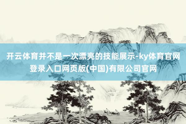开云体育并不是一次漂亮的技能展示-ky体育官网登录入口网页版(中国)有限公司官网