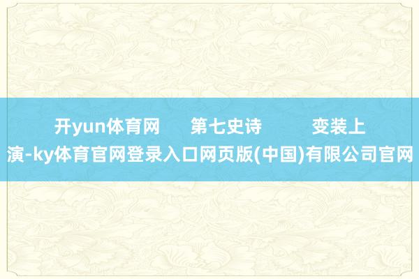 开yun体育网      第七史诗          变装上演-ky体育官网登录入口网页版(中国)有限公司官网