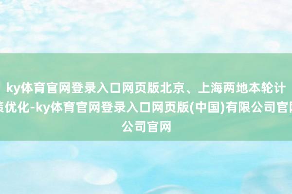 ky体育官网登录入口网页版北京、上海两地本轮计策优化-ky体育官网登录入口网页版(中国)有限公司官网