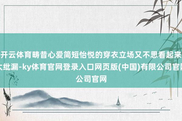 开云体育畴昔心爱简短怡悦的穿衣立场又不思看起来太纰漏-ky体育官网登录入口网页版(中国)有限公司官网