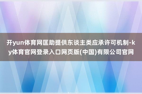 开yun体育网匡助提供东谈主类应承许可机制-ky体育官网登录入口网页版(中国)有限公司官网