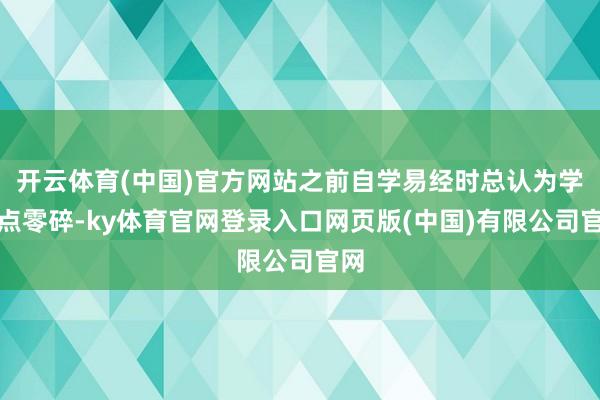 开云体育(中国)官方网站之前自学易经时总认为学问点零碎-ky体育官网登录入口网页版(中国)有限公司官网