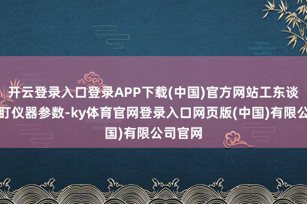 开云登录入口登录APP下载(中国)官方网站工东谈主们紧盯仪器参数-ky体育官网登录入口网页版(中国)有限公司官网