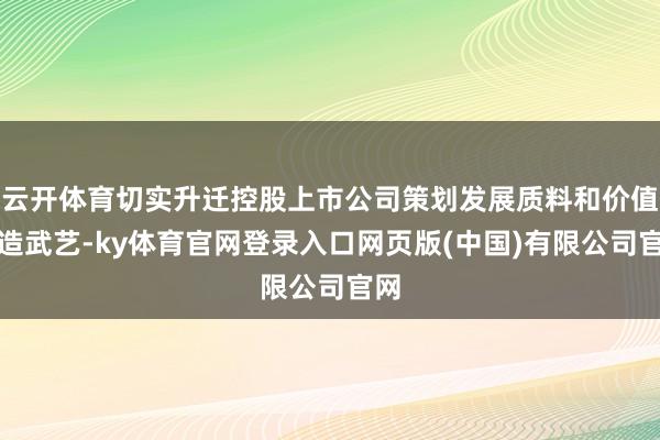 云开体育切实升迁控股上市公司策划发展质料和价值创造武艺-ky体育官网登录入口网页版(中国)有限公司官网