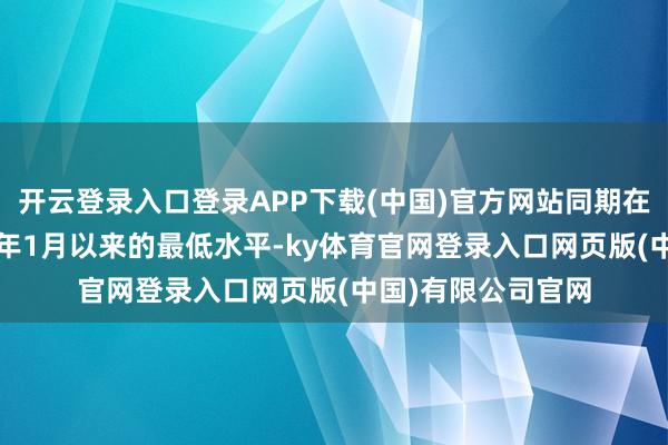 开云登录入口登录APP下载(中国)官方网站同期在线峰值降至2024年1月以来的最低水平-ky体育官网登录入口网页版(中国)有限公司官网