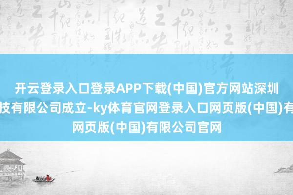 开云登录入口登录APP下载(中国)官方网站深圳瀚昭智能科技有限公司成立-ky体育官网登录入口网页版(中国)有限公司官网