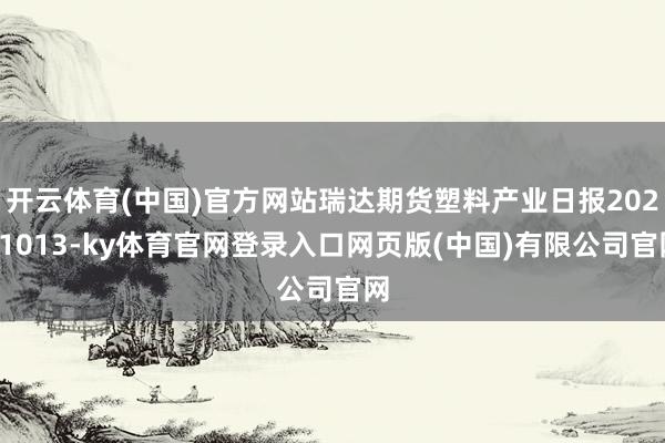 开云体育(中国)官方网站瑞达期货塑料产业日报20251013-ky体育官网登录入口网页版(中国)有限公司官网