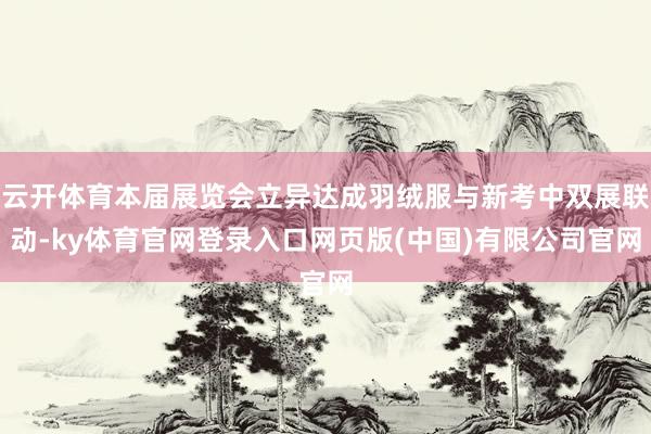 云开体育本届展览会立异达成羽绒服与新考中双展联动-ky体育官网登录入口网页版(中国)有限公司官网