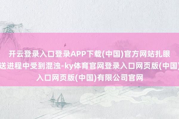 开云登录入口登录APP下载(中国)官方网站扎眼餐饮食物在配送进程中受到混浊-ky体育官网登录入口网页版(中国)有限公司官网